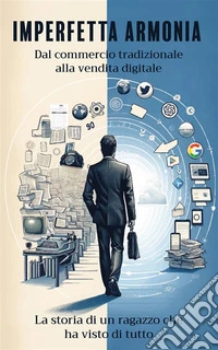 Imperfetta armoniaDal commercio tradizionale alla vendita digitale. La storia di un ragazzo che ha visto di tutto.. E-book. Formato EPUB ebook