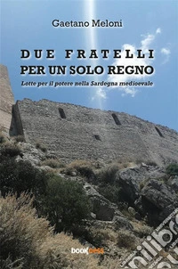 Due fratelli per un solo regnoLotte per il potere nella Sardegna medioevale. E-book. Formato EPUB ebook