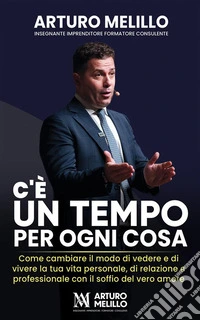 C’è un tempo per ogni cosaCome cambiare il modo di vedere e di vivere la tua vita personale, di relazione e professionale con il soffio del vero amore. E-book. Formato EPUB ebook