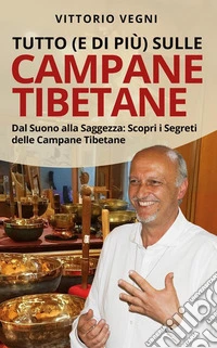 TUTTO (e di più) SULLE CAMPANE TIBETANEDal Suono alla Saggezza: Scopri i Segreti delle Campane Tibetane. E-book. Formato EPUB ebook