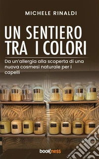 Un Sentiero tra i ColoriDa un’allergia, alla scoperta di una nuova cosmesi naturale per i capelli. E-book. Formato EPUB ebook