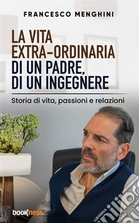 La vita extra-ordinaria di un padre, di un ingegnereStoria di vita, passioni e relazioni. E-book. Formato EPUB ebook