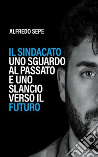 Il sindacato: uno sguardo al passato e uno slancio verso il futuroIl primo libro che ripensa il sindacato traendo lezioni dal passato e disegnando prospettive concrete per il futuro. E-book. Formato EPUB ebook