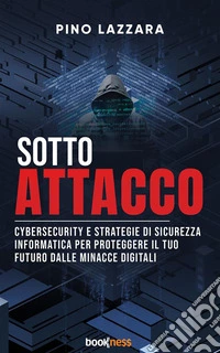 Sotto AttaccoCybersecurity e strategie di sicurezza informatica per proteggere il tuo futuro dalle minacce digitali. E-book. Formato EPUB ebook