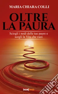 Oltre la pauraSciogli i nodi delle tue paure e scegli la Vita che vuoi. E-book. Formato EPUB ebook