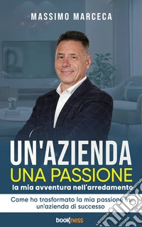 Un'Azienda una passioneLa mia avventura nell'arredamento. Come ho trasformato la mia passione in un'azienda di successo.. E-book. Formato EPUB ebook