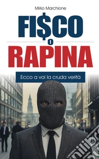 Fisco o rapinaEcco a voi la cruda verità. E-book. Formato EPUB ebook