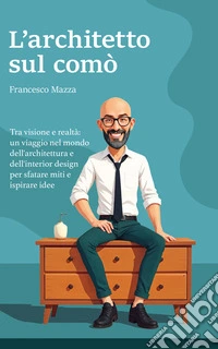 L'Architetto sul comòTra visione e realtà: un viaggio nel mondo dell'architettura e dell'interior design per sfatare miti e ispirare idee. E-book. Formato EPUB ebook