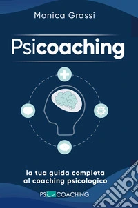 PsicoachingLa tua guida completa al coaching psicologico. E-book. Formato EPUB ebook