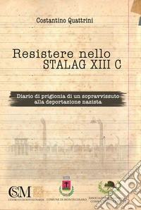 Resistere nello Stalag XIII CDiario di prigionia di un sopravvissuto alla deportazione nazista. E-book. Formato EPUB ebook
