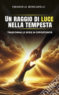 Un raggio di luce nella tempestaTrasforma le sfide in opportunità. E-book. Formato EPUB ebook