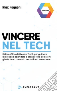 Vincere nel TechIl GamePlan dei Leader Tech per guidare la crescita aziendale e prendere le decisioni giuste in un mercato in continua evoluzione. E-book. Formato EPUB ebook