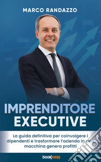 Imprenditore ExecutiveLa guida definitiva per coinvolgere i dipendenti e trasformare l’azienda in una macchina genera profitti. E-book. Formato EPUB ebook