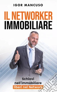 Il Networker ImmobiliareSchiavi nell'immobiliare, liberi nel network. E-book. Formato EPUB ebook