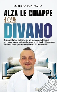 Alza le chiappe dal divanoE prendi la tua rivincita su un mercato del lavoro stagnante entrando nella squadra di Lindo, il business italiano per la pulizia degli imbottiti a domicilio. E-book. Formato EPUB ebook