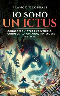 Io sono un ICTUSConoscere l’ictus e prevenirlo; riconoscerlo, curarlo, riprendere a vivere. E-book. Formato EPUB ebook