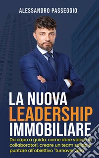 La Nuova Leadership ImmobiliareDa capo a guida: come dare valore ai collaboratori, creare un team solido e puntare all'obiettivo "turnover zero". E-book. Formato EPUB ebook