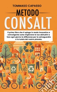 Metodo ConsaltIl primo libro che ti spiega in modo innovativo e coinvolgente come migliorare le tue abitudini e fare ogni giorno la differenza per la salvaguardia e la tutela del nostro pianeta.. E-book. Formato EPUB ebook