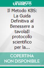 Il Metodo KBS: La Guida Definitiva al Benessere a tavolaIl protocollo scientifico per la trasformazione fisica e mentale. E-book. Formato EPUB ebook