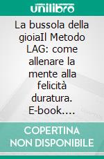 La bussola della gioiaIl Metodo LAG: come allenare la mente alla felicità duratura. E-book. Formato EPUB ebook