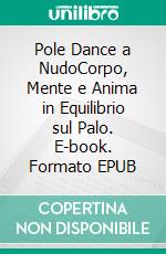 Pole Dance a NudoCorpo, Mente e Anima in Equilibrio sul Palo. E-book. Formato EPUB ebook