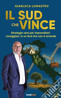 Il Sud che VinceStrategie vere per imprenditori coraggiosi, in un Sud che non si arrende. E-book. Formato EPUB ebook