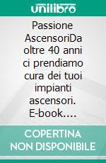 Passione AscensoriDa oltre 40 anni ci prendiamo cura dei tuoi impianti ascensori. E-book. Formato EPUB ebook