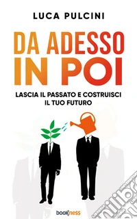 Da adesso in poiLascia il passato e costruisci il tuo futuro. E-book. Formato EPUB ebook