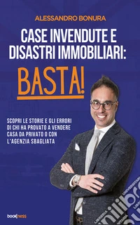 Case Invendute e Disastri Immobiliari: Basta!Scopri le storie e gli errori di chi ha provato a vendere casa da privato o con l’agenzia sbagliata. E-book. Formato EPUB ebook