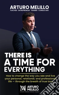 There is a time for everythingHow to change the way you see and live your personal, relational and professional life - through the breath of true love. E-book. Formato EPUB ebook