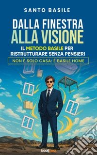 Dalla Finestra alla Visione – Il Metodo Basile per Ristrutturare Senza PensieriNon è Solo Casa: È Basile Home. E-book. Formato EPUB ebook