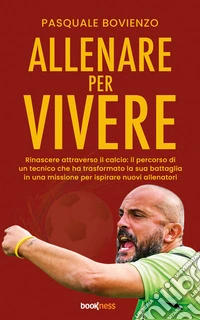 Allenare per VivereRinascere attraverso il calcio: il percorso di un tecnico che ha trasformato la sua battaglia in una missione per ispirare nuovi allenatori. E-book. Formato EPUB ebook