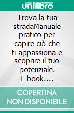 Trova la tua stradaManuale pratico per capire ciò che ti appassiona e scoprire il tuo potenziale. E-book. Formato EPUB ebook