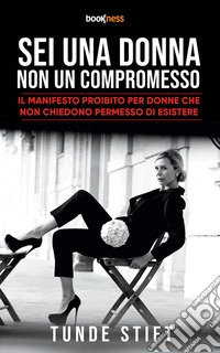 Sei una Donna Non un CompromessoIl Manifesto Proibito per Donne che Non Chiedono Permesso di Esistere. E-book. Formato EPUB ebook