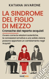 La sindrome del figlio di mezzo Cronache dal reparto acquistiOvvero Come le relazioni autentiche, le connessioni emotive e una solida visione possono apportare un cambiamento negli Acquisti. E-book. Formato EPUB ebook