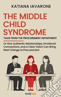 The middle child syndrome Tales from the purchasing departmentOr How Authentic Relationships, Emotional Connections, and a Clear Vision Can Bring Real Change to Procurement. E-book. Formato EPUB ebook