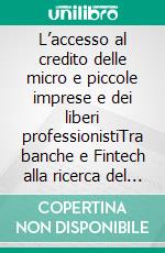 L’accesso al credito delle micro e piccole imprese e dei liberi professionistiTra banche e Fintech alla ricerca del business model efficiente. E-book. Formato EPUB ebook