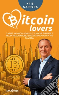 Bitcoin LoversCapire, in modo semplice, ciò che finanza e media nascondono sulla criptovaluta più famosa. E-book. Formato EPUB ebook