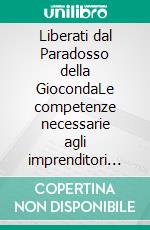 Liberati dal Paradosso della GiocondaLe competenze necessarie agli imprenditori per evitare più del 90% dei problemi legali spiegate in modo semplice e pratico. E-book. Formato EPUB ebook
