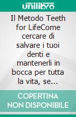 Il Metodo Teeth for LifeCome cercare di salvare i tuoi denti e mantenerli in bocca per tutta la vita, se sai farlo. E-book. Formato EPUB ebook