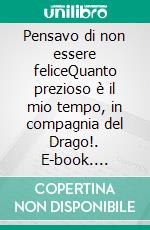 Pensavo di non essere feliceQuanto prezioso è il mio tempo, in compagnia del Drago!. E-book. Formato EPUB ebook