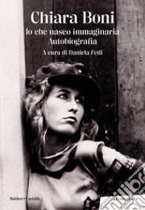 Io che nasco immaginaria: Autobiografia. E-book. Formato EPUB ebook di Chiara Boni