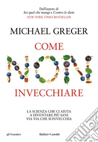 Come non invecchiare: La scienza che ci aiuta a diventare più sani via via che si invecchia. E-book. Formato EPUB ebook