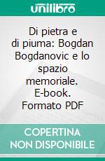 Di pietra e di piuma: Bogdan Bogdanovic e lo spazio memoriale. E-book. Formato PDF ebook di Aleksa Korolija