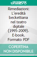 Rimediazioni: L’eredità beckettiana nel teatro digitale (1995-2009). E-book. Formato PDF ebook di Grazia D'Arienzo