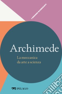 Archimede - La meccanica da arte a scienza. E-book. Formato EPUB ebook di Pier Daniele Napolitani