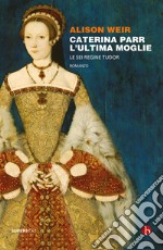 Caterina Parr. L'ultima moglie. E-book. Formato EPUB ebook