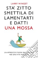 Sta' zitto smettila di lamentarti e datti una mossa. Nuova Edizione: Un approccio fuori dal comune per una vita migliore.. E-book. Formato EPUB ebook