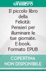 Il piccolo libro della Felicità: Pensieri per illuminare le tue giornate. E-book. Formato EPUB