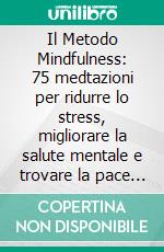 Il Metodo Mindfulness: 75 medtazioni per ridurre lo stress, migliorare la salute mentale e trovare la pace nella vita quotidiana. E-book. Formato EPUB ebook